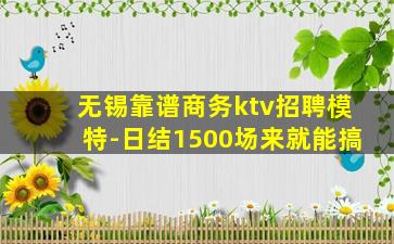无锡靠谱商务ktv招聘模特-日结1500场来就能搞